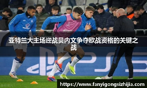 亚特兰大主场迎战贝内文争夺欧战资格的关键之战