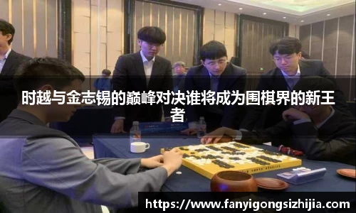 时越与金志锡的巅峰对决谁将成为围棋界的新王者