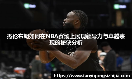 杰伦布朗如何在NBA赛场上展现领导力与卓越表现的秘诀分析