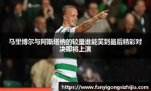马里博尔与阿斯塔纳的较量谁能笑到最后精彩对决即将上演