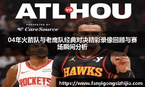 04年火箭队与老鹰队经典对决精彩录像回顾与赛场瞬间分析