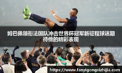 姆巴佩领衔法国队冲击世界杯冠军新征程球迷期待他的精彩表现