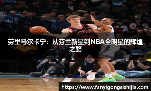劳里马尔卡宁：从芬兰新星到NBA全明星的辉煌之路