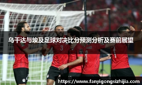乌干达与埃及足球对决比分预测分析及赛前展望
