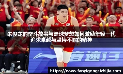 朱俊龙的奋斗故事与篮球梦想如何激励年轻一代追求卓越与坚持不懈的精神