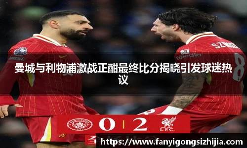 曼城与利物浦激战正酣最终比分揭晓引发球迷热议