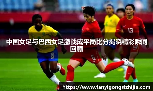 中国女足与巴西女足激战成平局比分揭晓精彩瞬间回顾