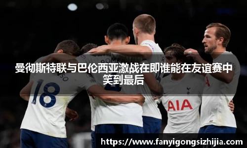 曼彻斯特联与巴伦西亚激战在即谁能在友谊赛中笑到最后