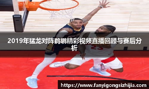 2019年猛龙对阵鹈鹕精彩视频直播回顾与赛后分析