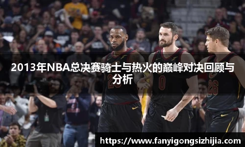 2013年NBA总决赛骑士与热火的巅峰对决回顾与分析