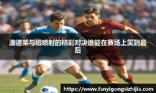 澳德莱与纽喷射的精彩对决谁能在赛场上笑到最后